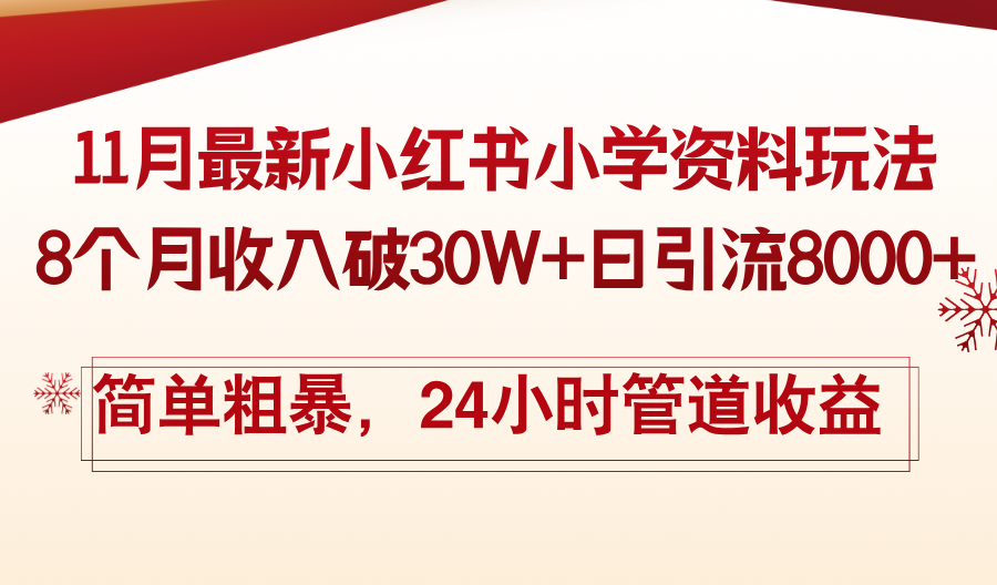 11月份最新小红书小学资料玩法，8个月收入破30W+日引流8000+简单粗暴，24小时管道收益