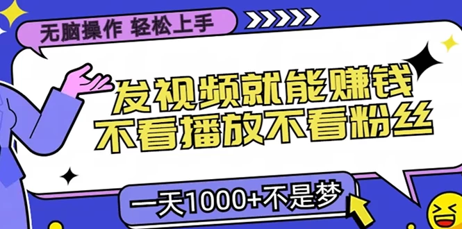 无脑操作，只要发视频就能赚钱？不看播放不看粉丝，小白轻松上手，一天1000+不是梦