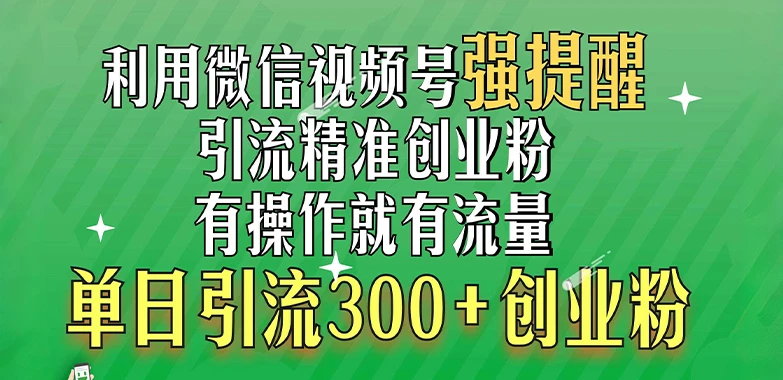 利用微信视频号“强提醒”功能，引流精准创业粉，搬砖式引流，有操作就有流量，单日引流300+创业粉