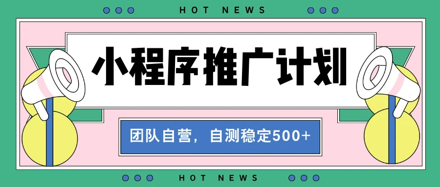 【小程序推广计划】全自动裂变，自测收益稳定在500-2000+