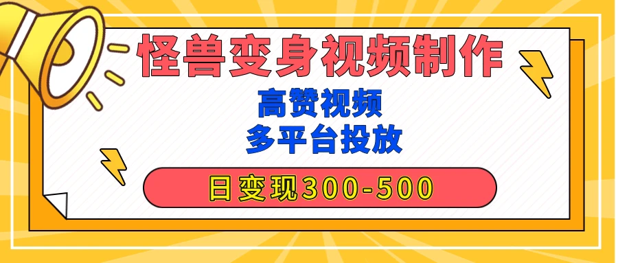 【揭秘高赞】怪兽变身视频制作，日变现300-500，多平台发布（抖音、视频号、小红书