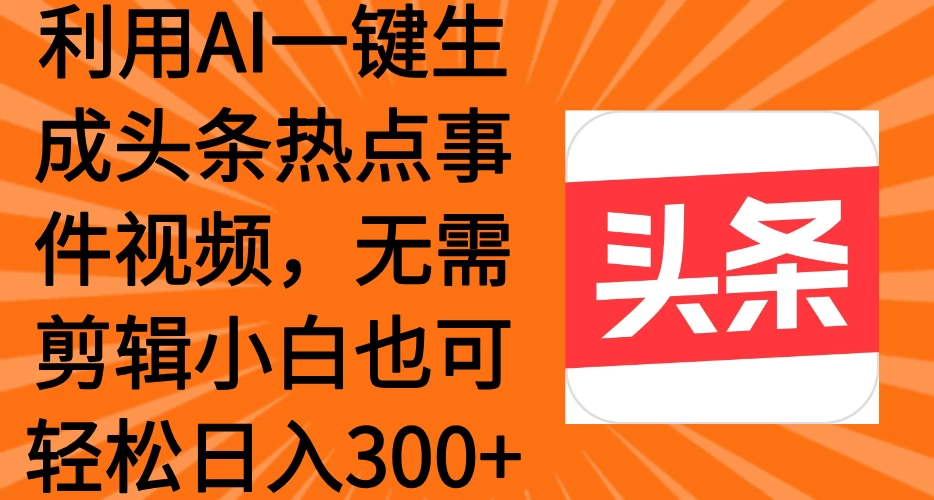 利用AI一键生成头条热点事件视频，小白也可轻松日入300+