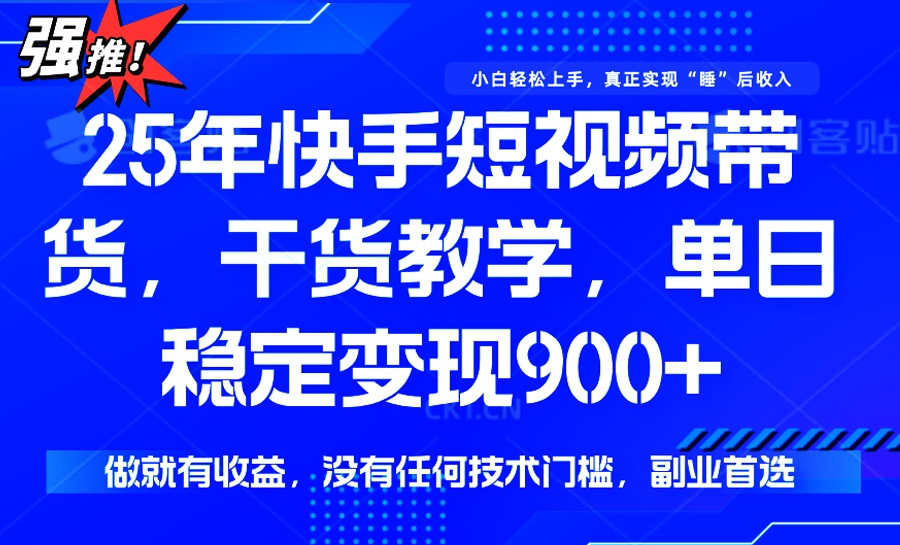 25年最新快手短视频带货，单日稳定变现900+，没有技术门槛，做就有收益