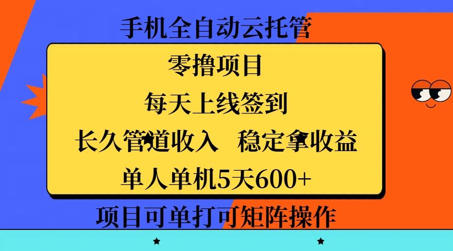 手机全自动云托管，零撸项目，每天上线签到，长久管道收入，稳定拿收益，单人单机5天600+，项目可单打可矩阵操作