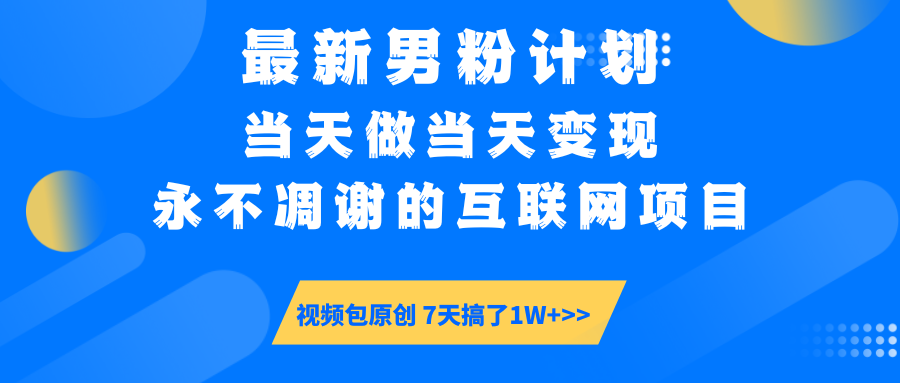 最新男粉计划6.0玩法，永不凋谢的互联网项目 当天做当天变现，视频包原创