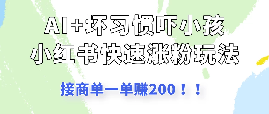 AI+坏习惯吓小孩玩法，小红书快速涨粉，接一单赚200！