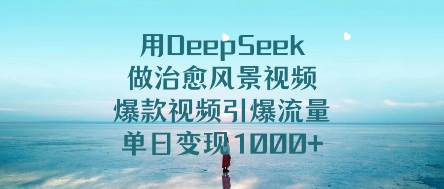 用DeepSeek做治愈风景视频，爆款视频引爆流量，单日变现1000+ 第1张