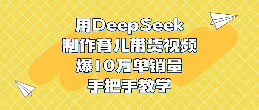 用DeepSeek制作育儿带货视频，爆10万单销量，手把手教学 第1张