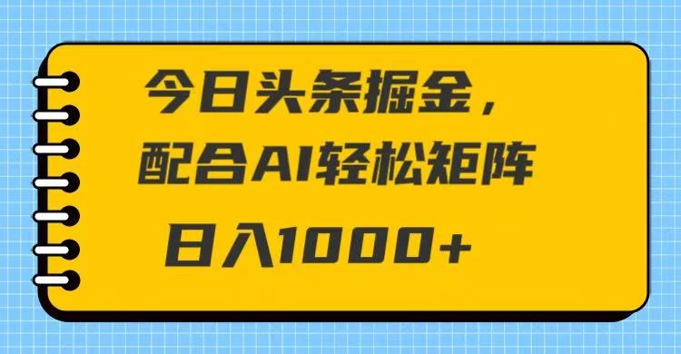 今日头条掘金，配合AI 轻松矩阵 日入1000＋ 第1张