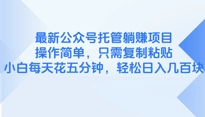 最新公众号托管躺赚项目，操作简单，只需复制粘贴，小白每天花五分钟，轻松日入几百块