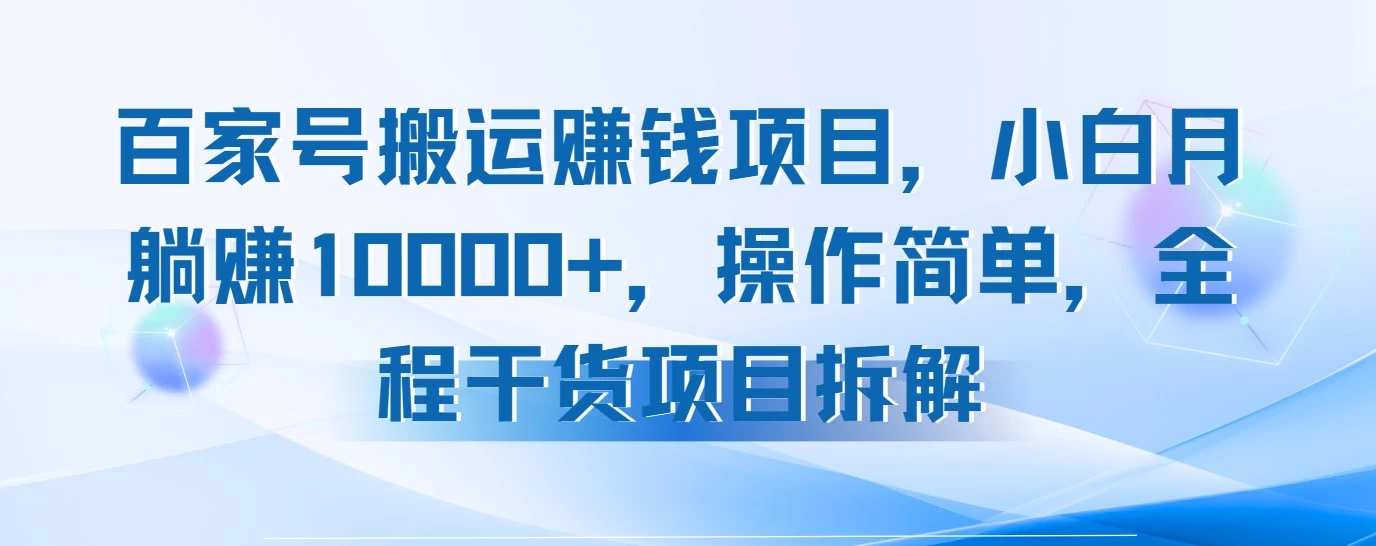 百家号搬运赚钱项目，小白月躺赚10000+，操作简单，全程干货项目拆解