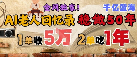  AI帮老人写回忆录，可以稳做50年的蓝海赛道，一单收2-3W，2单吃一年，长久可持续