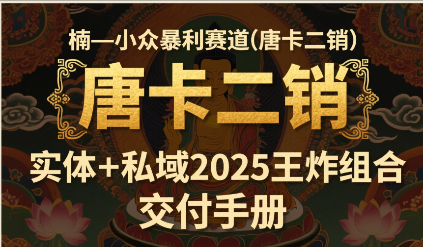 楠—小众暴利赛道（唐卡二销）实体+私域2025王炸组合 交付手册