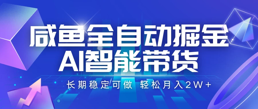 咸鱼全自动掘金，AI智能带货长期稳定可做，轻松月入2W+